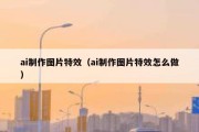 ai制作图片特效（ai制作图片特效怎么做）