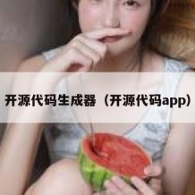 开源代码生成器（开源代码app）