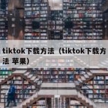 tiktok下载方法（tiktok下载方法 苹果）