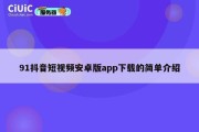 91抖音短视频安卓版app下载的简单介绍