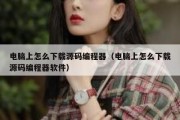 电脑上怎么下载源码编程器（电脑上怎么下载源码编程器软件）