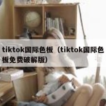 tiktok国际色板（tiktok国际色板免费破解版）