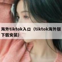 海外tiktok入口（tiktok海外版下载安装）