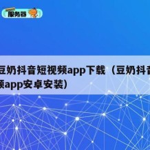 91豆奶抖音短视频app下载（豆奶抖音短视频app安卓安装）