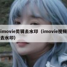 imovie剪辑去水印（imovie视频去水印）