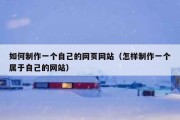 如何制作一个自己的网页网站（怎样制作一个属于自己的网站）