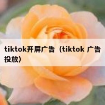 tiktok开屏广告（tiktok 广告投放）