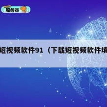 下载短视频软件91（下载短视频软件填写小品）