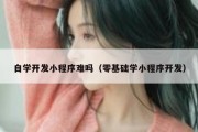 自学开发小程序难吗（零基础学小程序开发）