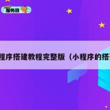 小程序搭建教程完整版（小程序的搭建）