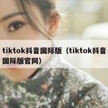 tiktok抖音国际版（tiktok抖音国际版官网）