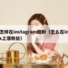 怎样在instagram圈粉（怎么在ins上涨粉丝）