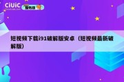 短视频下载i91破解版安卓（短视频最新破解版）