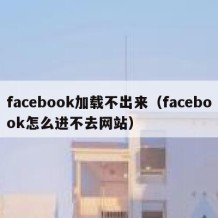 facebook加载不出来（facebook怎么进不去网站）