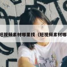 带货短视频素材哪里找（短视频素材哪里找）