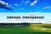 开源软件优势（开源软件优势和劣势）