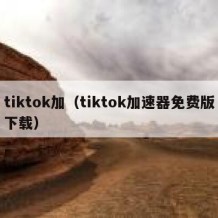 tiktok加（tiktok加速器免费版下载）