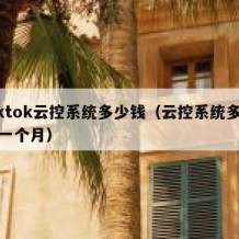 tiktok云控系统多少钱（云控系统多少钱一个月）