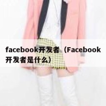 facebook开发者（Facebook开发者是什么）
