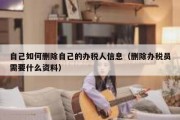 自己如何删除自己的办税人信息（删除办税员需要什么资料）