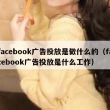 facebook广告投放是做什么的（facebook广告投放是什么工作）