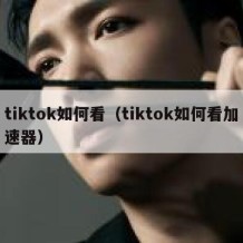 tiktok如何看（tiktok如何看加速器）