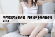 如何搭建网站服务器（网站建设中服务器搭建方式）