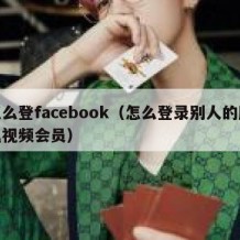 怎么登facebook（怎么登录别人的腾讯视频会员）