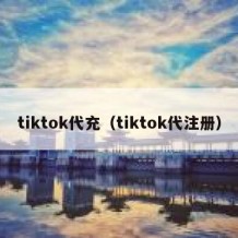 tiktok代充（tiktok代注册）