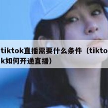 tiktok直播需要什么条件（tiktok如何开通直播）