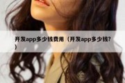 开发app多少钱费用（开发app多少钱?）