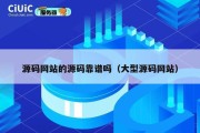源码网站的源码靠谱吗（大型源码网站）