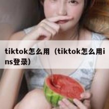 tiktok怎么用（tiktok怎么用ins登录）