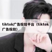 tiktok广告投放平台（tiktok 广告投放）