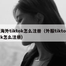 海外tiktok怎么注册（外服tiktok怎么注册）