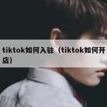 tiktok如何入驻（tiktok如何开店）