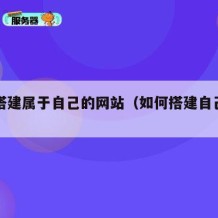 如何搭建属于自己的网站（如何搭建自己的网页）