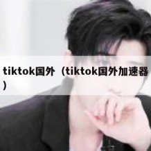 tiktok国外（tiktok国外加速器）