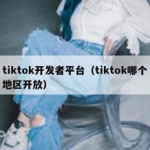 tiktok开发者平台（tiktok哪个地区开放）