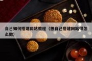 自己如何搭建网站教程（想自己搭建网站得怎么做）