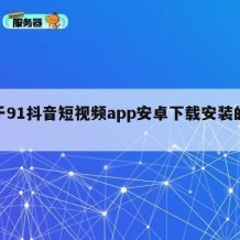 关于91抖音短视频app安卓下载安装的信息