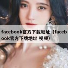 facebook官方下载地址（facebook官方下载地址 视频）