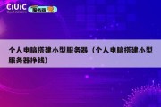 个人电脑搭建小型服务器（个人电脑搭建小型服务器挣钱）