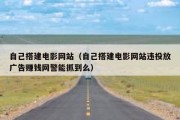 自己搭建电影网站（自己搭建电影网站违投放广告赚钱网警能抓到么）