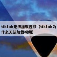 tiktok无法加载视频（tiktok为什么无法加载视频）
