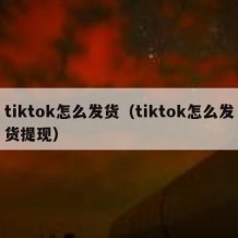 tiktok怎么发货（tiktok怎么发货提现）