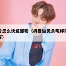 美食号怎么快速涨粉（抖音做美食昵称取什么名字好）