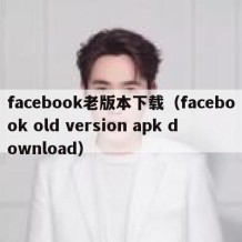 facebook老版本下载（facebook old version apk download）