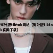 海外版tiktok网站（海外版tiktok官网下载）