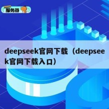 deepseek官网下载（deepseek官网下载入口）